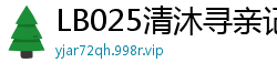 LB025清沐寻亲记3：妹妹的禁忌背叛，湿身诱惑难抵挡！国产裸聊